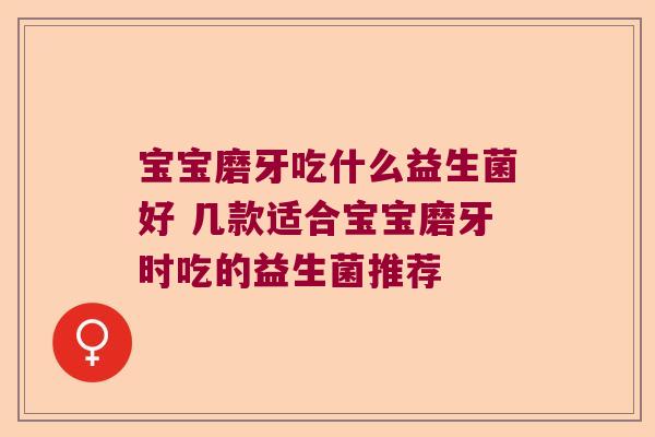 宝宝磨牙吃什么益生菌好 几款适合宝宝磨牙时吃的益生菌推荐