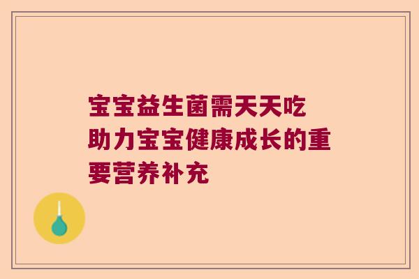 宝宝益生菌需天天吃 助力宝宝健康成长的重要营养补充 宝宝益生菌需天天吃 助力宝宝健康成长的重要营养补充