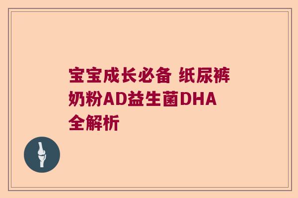 宝宝成长必备 纸尿裤奶粉AD益生菌DHA全解析 宝宝成长必备 纸尿裤奶粉AD益生菌DHA全解析