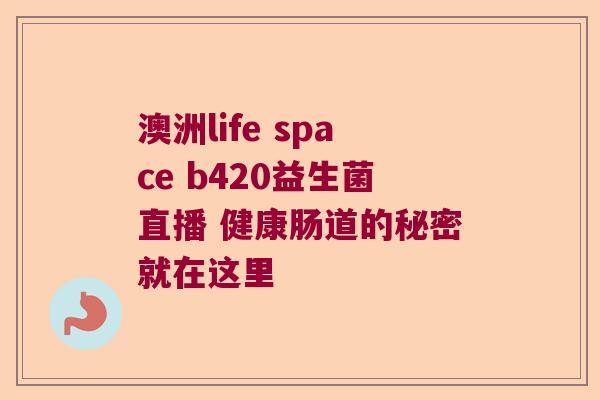 澳洲life space b420益生菌直播 健康肠道的秘密就在这里