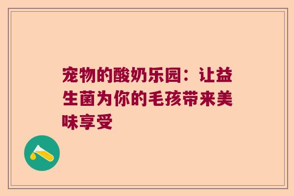 宠物的酸奶乐园：让益生菌为你的毛孩带来美味享受
