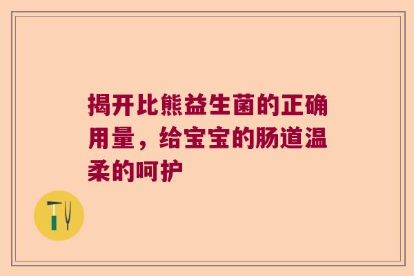 揭开比熊益生菌的正确用量,给宝宝的肠道温柔的呵护 揭开比熊益生菌的正确用量,给宝宝的肠道温柔的呵护