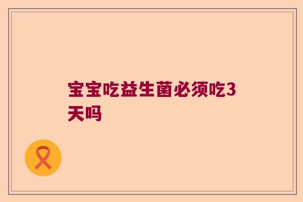 宝宝吃益生菌必须吃3天吗