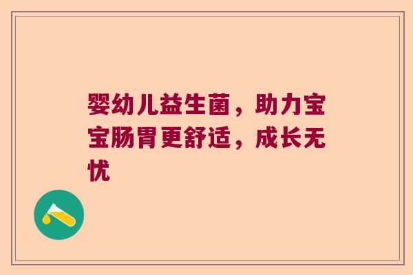 婴幼儿益生菌，助力宝宝肠胃更舒适，成长无忧
