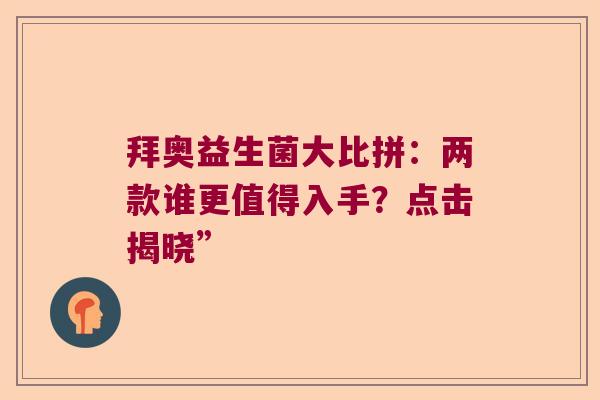 拜奥益生菌大比拼：两款谁更值得入手？点击揭晓”