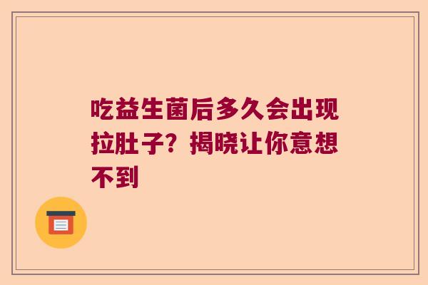 吃益生菌后多久会出现拉肚子?揭晓让你意想不到 吃益生菌后多久会出现拉肚子?揭晓让你意想不到