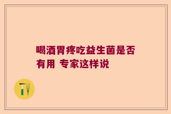 喝酒胃疼吃益生菌是否有用 专家这样说