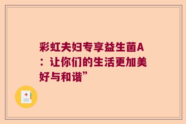 彩虹夫妇专享益生菌A：让你们的生活更加美好与和谐”