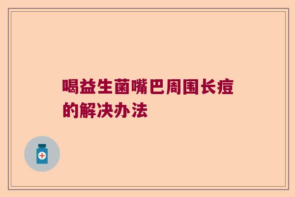 喝益生菌嘴巴周围长痘的解决办法