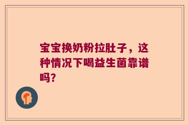 宝宝换奶粉拉肚子，这种情况下喝益生菌靠谱吗？