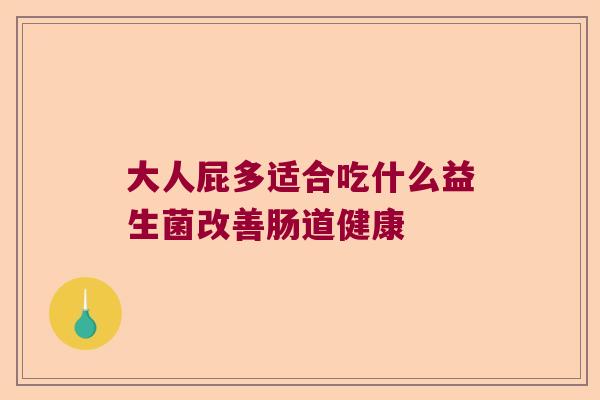 大人屁多适合吃什么益生菌改善肠道健康