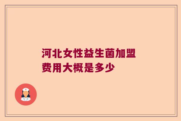 河北女性益生菌加盟 费用大概是多少