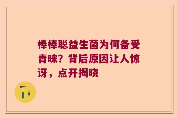 棒棒聪益生菌为何备受青睐？背后原因让人惊讶，点开揭晓