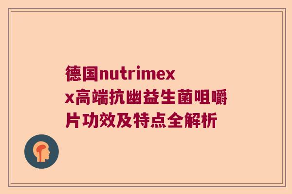 德国nutrimexx高端抗幽益生菌咀嚼片功效及特点全解析