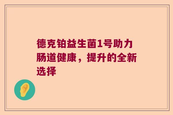 德克铂益生菌1号助力肠道健康，提升的全新选择