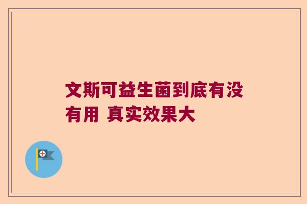 文斯可益生菌到底有没有用 真实效果大 文斯可益生菌到底有没有用 真实效果大