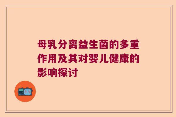 母乳分离益生菌的多重作用及其对婴儿健康的影响探讨