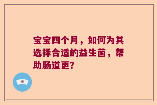 宝宝四个月,如何为其选择合适的益生菌,帮助肠道更? 宝宝四个月,如何为其选择合适的益生菌,帮助肠道更?