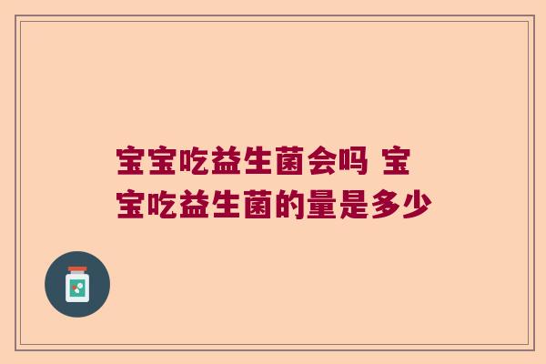 宝宝吃益生菌会吗 宝宝吃益生菌的量是多少