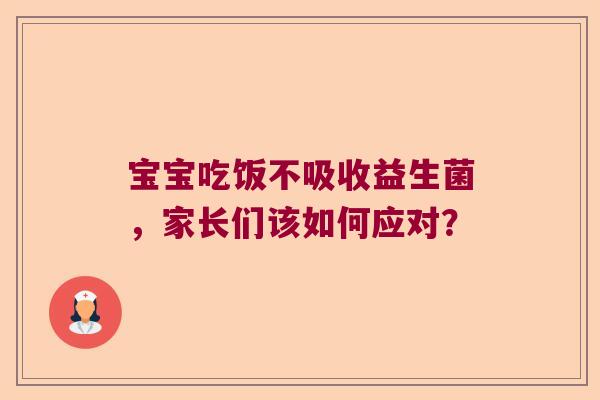 宝宝吃饭不吸收益生菌，家长们该如何应对？