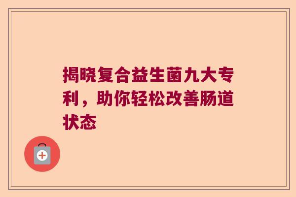 揭晓复合益生菌九大专利，助你轻松改善肠道状态