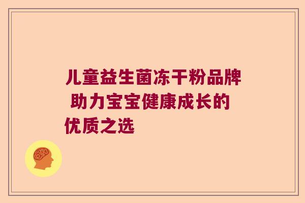 儿童益生菌冻干粉品牌 助力宝宝健康成长的优质之选