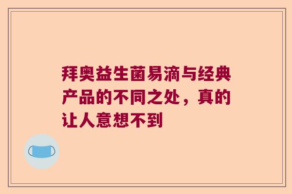 拜奥益生菌易滴与经典产品的不同之处，真的让人意想不到