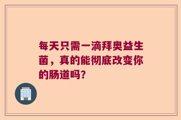 每天只需一滴拜奥益生菌，真的能彻底改变你的肠道吗？