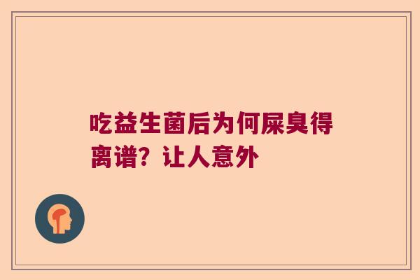 吃益生菌后为何屎臭得离谱？让人意外
