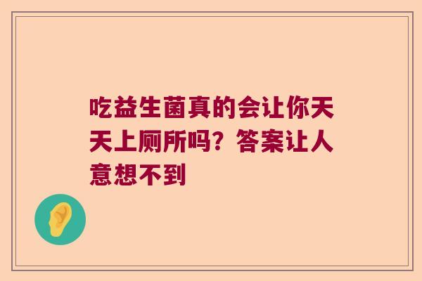 吃益生菌真的会让你天天上厕所吗?答案让人意想不到 吃益生菌真的会让你天天上厕所吗?答案让人意想不到