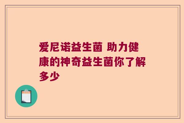 爱尼诺益生菌 助力健康的神奇益生菌你了解多少