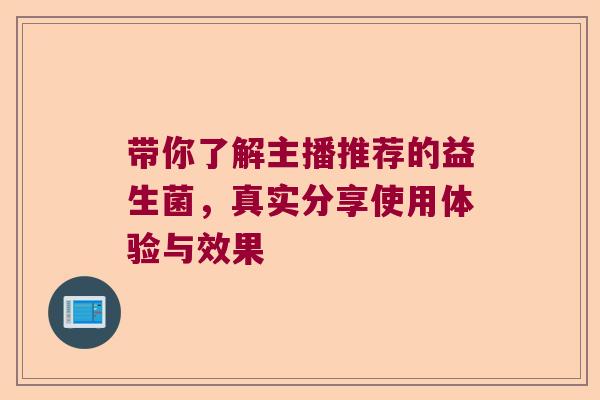 带你了解主播推荐的益生菌，真实分享使用体验与效果