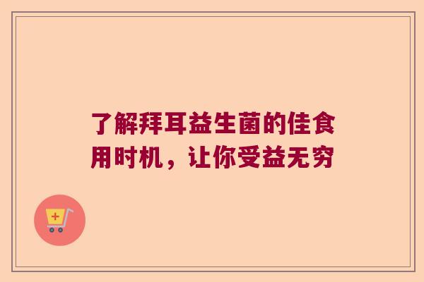 了解拜耳益生菌的佳食用时机，让你受益无穷