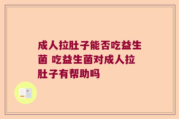 成人拉肚子能否吃益生菌 吃益生菌对成人拉肚子有帮助吗
