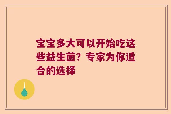 宝宝多大可以开始吃这些益生菌？专家为你适合的选择