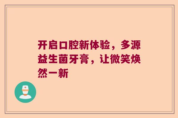 开启口腔新体验，多源益生菌牙膏，让微笑焕然一新