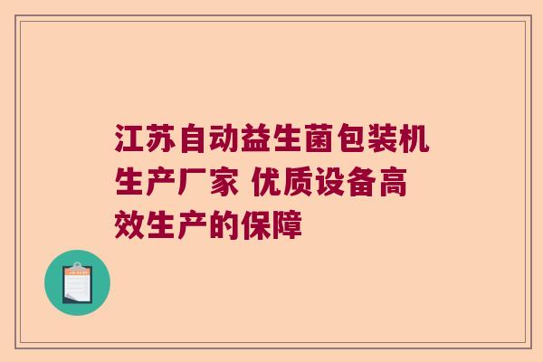 江苏自动益生菌包装机生产厂家 优质设备高效生产的保障 江苏自动益生菌包装机生产厂家 优质设备高效生产的保障