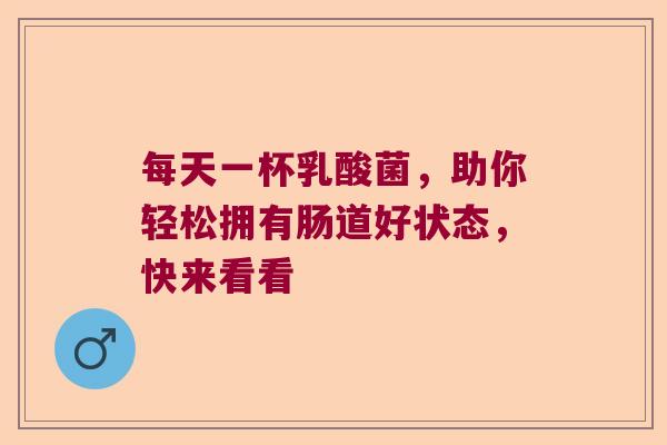 每天一杯乳酸菌,助你轻松拥有肠道好状态,快来看看 每天一杯乳酸菌,助你轻松拥有肠道好状态,快来看看
