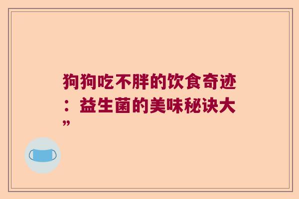 狗狗吃不胖的饮食奇迹：益生菌的美味秘诀大”