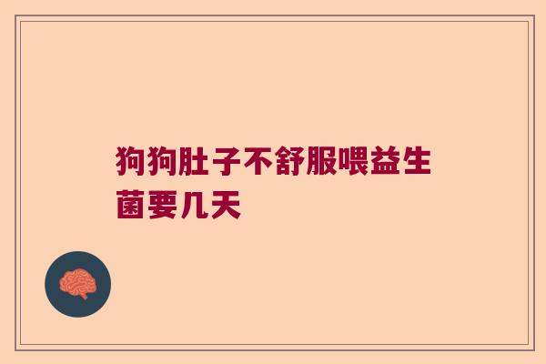 狗狗肚子不舒服喂益生菌要几天 狗狗肚子不舒服喂益生菌要几天