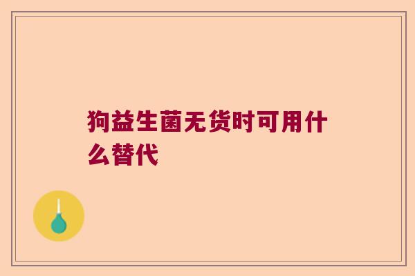 狗益生菌无货时可用什么替代 狗益生菌无货时可用什么替代