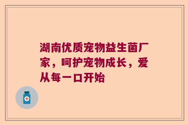湖南优质宠物益生菌厂家，呵护宠物成长，爱从每一口开始
