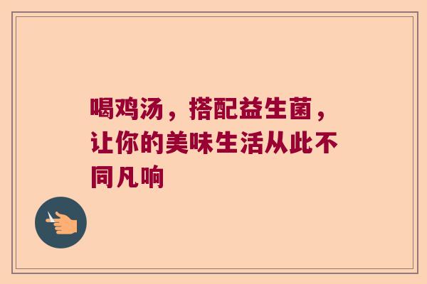 喝鸡汤，搭配益生菌，让你的美味生活从此不同凡响