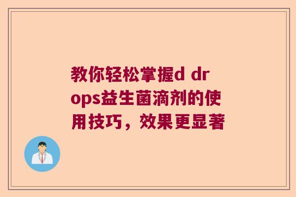 教你轻松掌握d drops益生菌滴剂的使用技巧，效果更显著