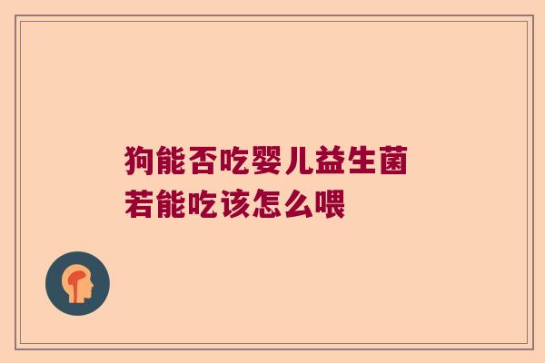 狗能否吃婴儿益生菌 若能吃该怎么喂 狗能否吃婴儿益生菌 若能吃该怎么喂
