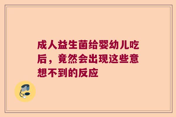 成人益生菌给婴幼儿吃后，竟然会出现这些意想不到的反应