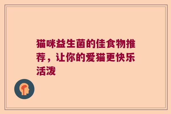 猫咪益生菌的佳食物推荐，让你的爱猫更快乐活泼
