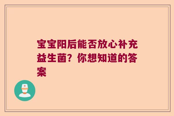 宝宝阳后能否放心补充益生菌?你想知道的答案 宝宝阳后能否放心补充益生菌?你想知道的答案