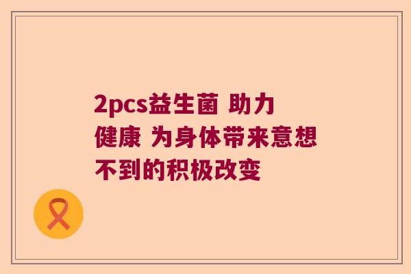 2pcs益生菌 助力健康 为身体带来意想不到的积极改变 2pcs益生菌 助力健康 为身体带来意想不到的积极改变