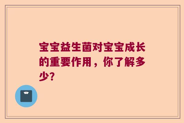 宝宝益生菌对宝宝成长的重要作用,你了解多少? 宝宝益生菌对宝宝成长的重要作用,你了解多少?